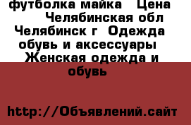 футболка майка › Цена ­ 150 - Челябинская обл., Челябинск г. Одежда, обувь и аксессуары » Женская одежда и обувь   